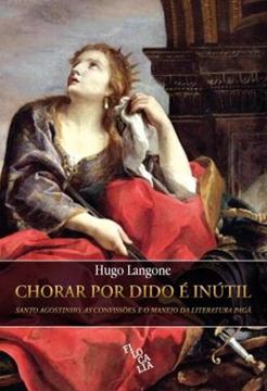 Imagem de CHORAR POR DIDO E INUTIL - SANTO AGOSTINHO, AS CONFISSOES E O MANEJO DA LITERATURA PAGA