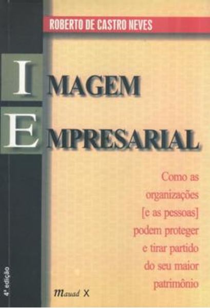 Picture of IMAGEM EMPRESARIAL: COMO AS ORGANIZACOES E AS PESSOAS PODEM PROTEGER E TIRAR PARTIDO DO SEU MAIOR PATRIMONIO