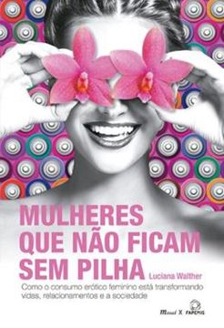 Imagem de MULHERES QUE NAO FICAM SEM PILHA - COMO O CONSUMO EROTICO FEMININO ESTA TRANSFORMANDO VIDAS, RELACIONAMENTOS E A SOCIEDADE