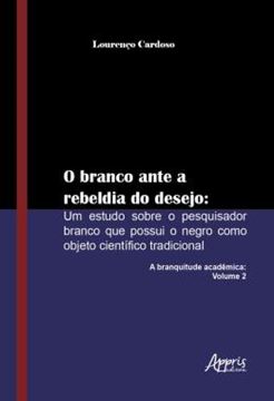 Imagem de O BRANCO ANTE A REBELDIA DO DESEJO: UM ESTUDO SOBRE O PESQUISADOR BRANCO QUE POSSUI O NEGRO COMO OBJETO CIENTIFICO TRADICIONAL: A BRANQUITUDE ACADEMICA: VOLUME 2