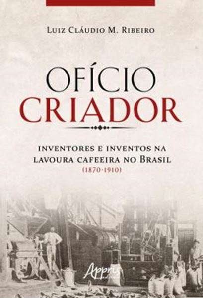 Picture of OFICIO CRIADOR - INVENTORES E INVENTOS NA LAVOURA CAFEEIRA NO BRASIL (1870-1910)