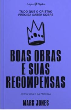 Imagem de TUDO QUE O CRISTAO PRECISA SABER SOBRE BOAS OBRAS E SUAS RECOMPENSAS