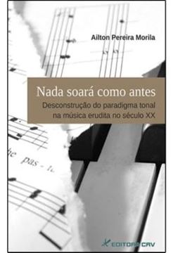 Imagem de NADA SOARA COMO ANTES - DESCONSTRUCAO DO PARADIGMA TONAL NA MUSICA ERUDITA NO SECULO XX