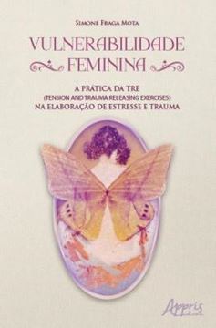 Imagem de VULNERABILIDADE FEMININA - A PRATICA DA TRE (TENSION & TRAUMA RELEASING EXERCISES) NA ELABORACAO DE ESTRESSE E TRAUMA