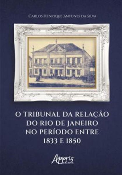 Picture of O TRIBUNAL DA RELACAO DO RIO DE JANEIRO NO PERIODO ENTRE 1833 E 1850