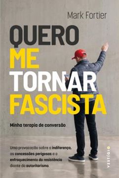 Imagem de QUERO ME TORNAR FASCISTA - MINHA TERAPIA DE CONVERSAO - UMA PROVOCACAO SOBRE A INDIFERENCA, AS CONCESSOES PERIGOSAS E O ENFRAQUECIMENTO DA RESISTENCIA DIANTE DO AUTORITARISMO