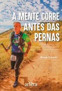 Imagem de A MENTE CORRE ANTES DAS PERNAS - A MENTALIDADE QUE TRANSFORMA CORREDORES EM SERES HUMANOS MAIS FORTES